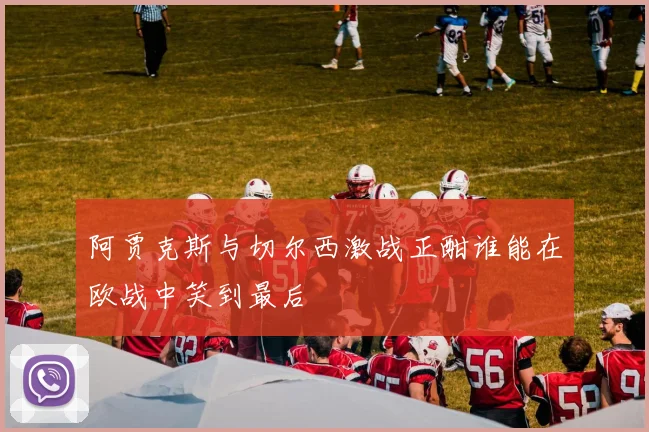 阿贾克斯与切尔西激战正酣谁能在欧战中笑到最后
