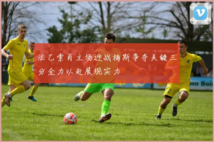 法乙索肖主场迎战梅斯争夺关键三分全力以赴展现实力