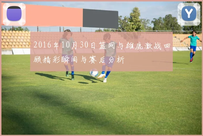 2016年10月30日篮网与雄鹿激战回顾精彩瞬间与赛后分析