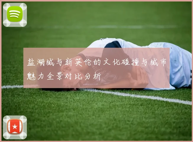 盐湖城与新英伦的文化碰撞与城市魅力全景对比分析